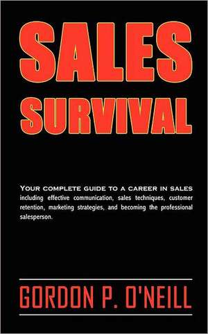 Sales Survival: Your Complete Guide to a Career in Sales, Including Effective Communication, Sales Techniques, Customer Retention, Mar de Gordon P. O'Neill