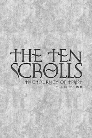 The Ten Scrolls - The Journey of Trust: Second Edition de MR Gilbert Edward Martin II