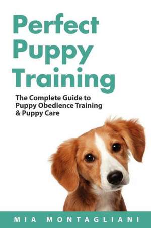 Perfect Puppy Training: The Complete Guide to Puppy Obedience Training & Puppy Care de Mia Montagliani