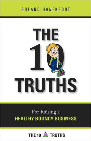 The Ten Truths for Raising a Healthy Bouncy Business: A Business Book for People Who Get Stuff Done de MR Roland Hanekroot