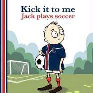 Kick It to Me: Jack Plays Soccer (Us Edition) de B M Harper