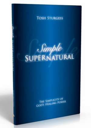 Simple Supernatural-The Simplicity of God's Healing Power: Memories of Papua New Guinea de Tosh Sturgess