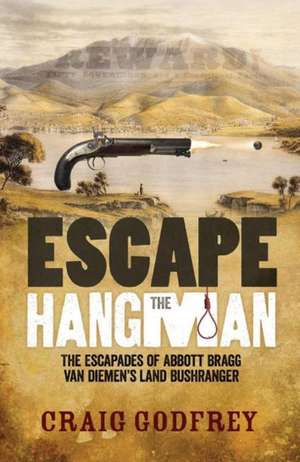 Escape the Hangman: The Escapades of Abbott Bragg van Diemen's Land Bushranger de Craig Godfrey