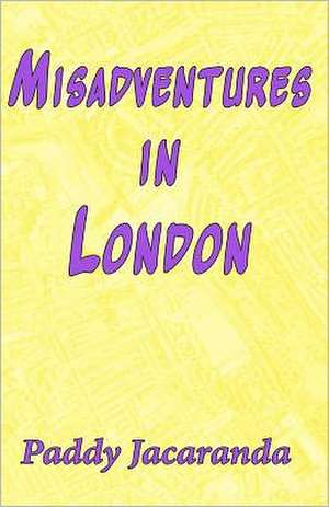 Misadventures in London: And Elsewhere de Paddy Jacaranda