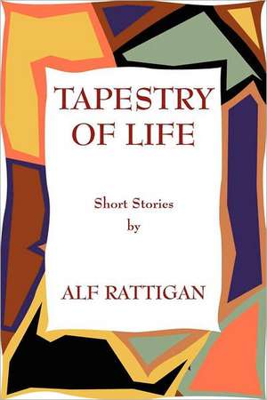 Tapestry of Life: Short Stories by Alf Rattigan de Alf Rattigan