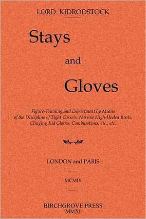 Stays and Gloves: Figure-Training and Deportment by Means of the Discipline of Tight Corsets, Narrow High-Heeled Boots, Clinging Kid Glo de Lord Kidrodstock