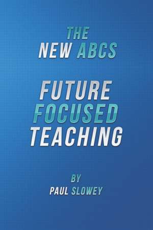 The New ABCs: Future Focused Teaching de Paul Slowey