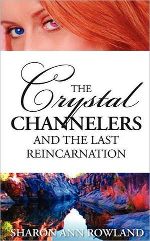 The Crystal Channelers and the Last Reincarnation de Sharon Ann Rowland