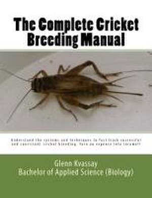 The Complete Cricket Breeding Manual: Understand the Systems and Techniques to Fast Track Successful and Consistent Cricket Breeding. de MR Glenn Kvassay