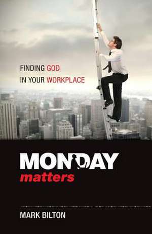 Monday Matters: Finding God in Your Workplace. de Mark Bilton