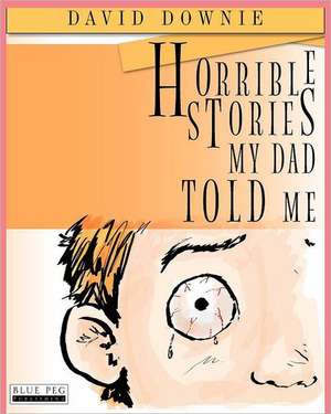 Horrible Stories My Dad Told Me de David Downie