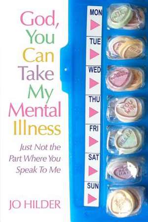 God, You Can Take My Mental Illness - Just Not the Part Where You Speak to Me de Jo Hilder