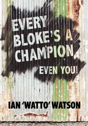 Every Bloke's a Champion... Even You! de Ian Frederick Watson