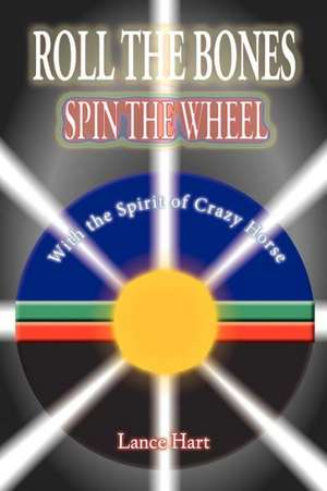 ROLL THE BONES, SPIN THE WHEEL, WITH THE SPIRIT OF CRAZY HORSE de Lance Hart