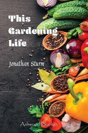 This Gardening Life de Jonathan P Sturm