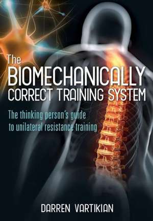 The Biomechanically Correct Training System - The Thinking Person's Guide to Unilateral Resistance Training