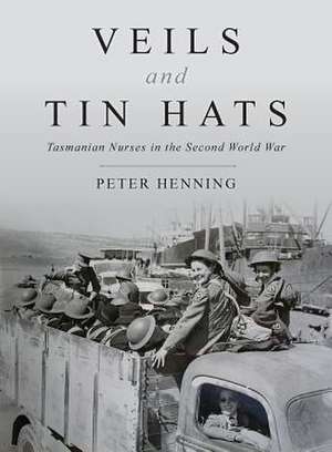 Veils and Tin Hats - Tasmanian Nurses in the Second World War de Peter Henning