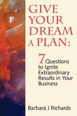 Give Your Dream a Plan: 7 Questions to Ignite Extraordinary Results in Your Business de MS Barbara J. Richards