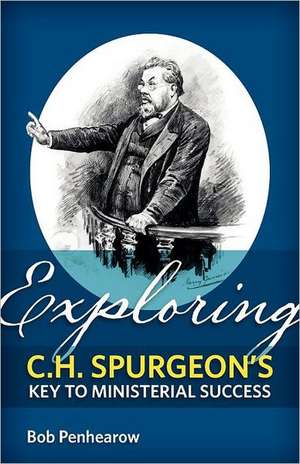 Exploring C.H. Spurgeon's Key to Ministerial Success de Bob Penhearow