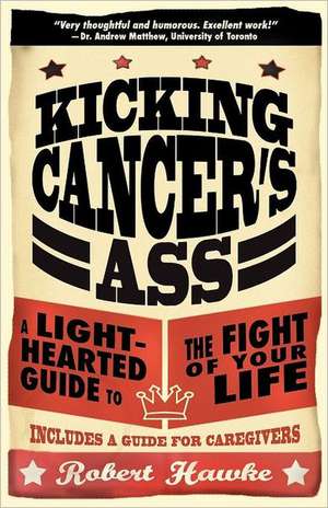 Kicking Cancer's Ass: A Light-Hearted Guide to the Fight of Your Life de Robert Hawke