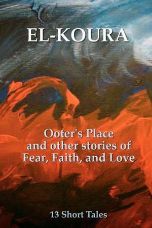 Ooter's Place and Other Stories of Fear, Faith, and Love: Practical Advice, in Bite Sized Pieces de Karl El-Koura