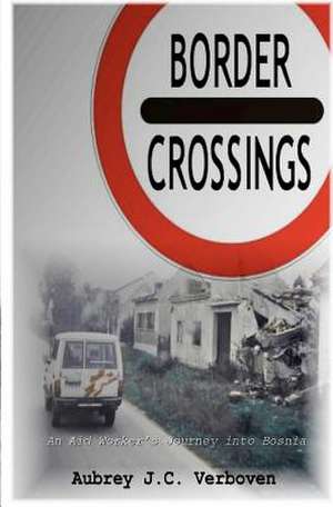 Border Crossings - An Aid Worker's Journey Into Bosnia: Art Imitates Life... Life Duplicates Art... Death Goes on de Aubrey J. C. Verboven