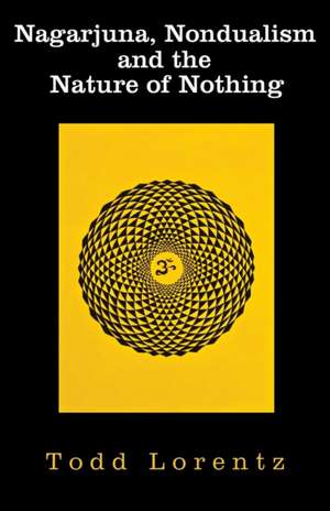 Nagarjuna, Nondualism and the Nature of Nothing de Todd Lorentz