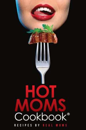 Hot Moms Cookbook: Recipes by Real Moms de Sandro Micieli