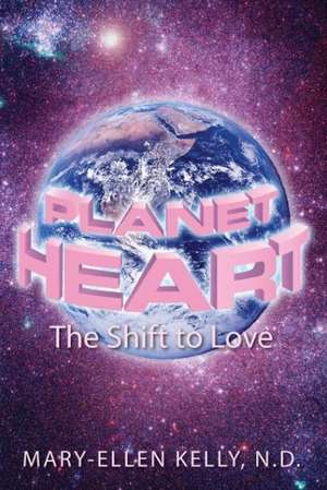 Planet Heart: The Shift to Love de N. D. Mary Kelly