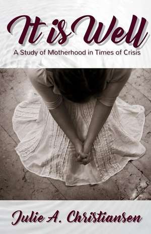 It is Well: A Study of Motherhood in Times of Crisis de Julie A. Christiansen