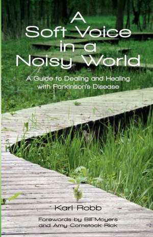 A Soft Voice in a Noisy World: A Guide to Dealing and Healing with Parkinson's Disease de Karl Robb