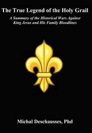 The True Legend of the Holy Grail - A Summary of the Historical Wars Against King Jesus and His Family Bloodlines de Michal Deschausses