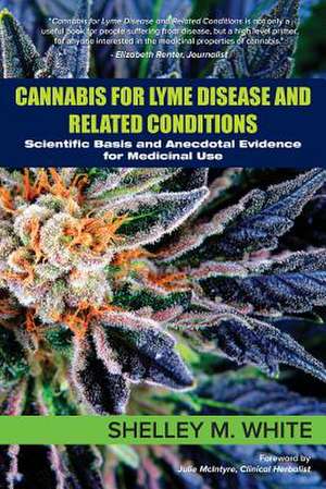 Cannabis for Lyme Disease & Related Conditions: Scientific Basis and Anecdotal Evidence for Medicinal Use de Shelley White