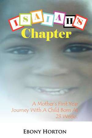 Isaiah's Chapter: A Mother's First Year Journey with a Baby Born at 23 Weeks. de Ebony Horton