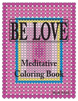 BE LOVE Meditative Coloring Book: Adult coloring to open your heart: for relaxation, meditation, stress reduction, spiritual connection, prayer, cente de Aliyah Schick