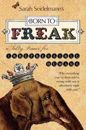 Born to Freak: A Salty Primer for Irrepressible Humans de Sarah Seidelmann