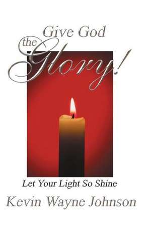 Give God the Glory! Series - Let Your Light So Shine de Kevin Wayne Johnson