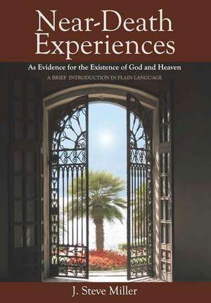 Near-Death Experiences as Evidence for the Existence of God and Heaven: A Brief Introduction in Plain Language de J. Steve Miller