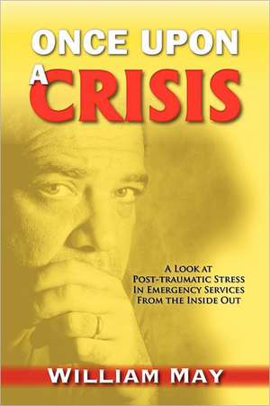 Once Upon a Crisis: A Look at Post-Traumatic Stress in Emergency Services from the Inside Out de William May