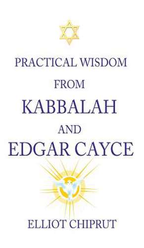 Practical Wisdom from Kabbalah and Edgar Cayce de Elliot Chiprut