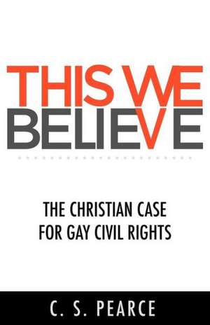 This We Believe: The Christian Case for Gay Civil Rights de C. S. Pearce