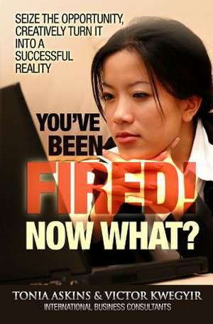 You've Been Fired! Now What? de Tonia Askins