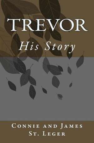 Trevor, His Story de Connie And James St Leger