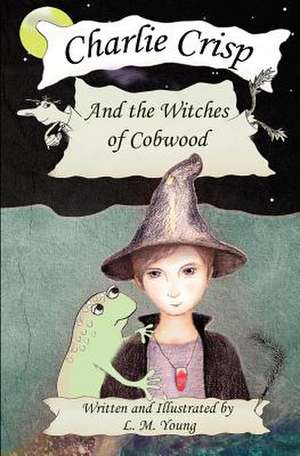 Charlie Crisp and the Witches of Cobwood de L. M. Young