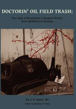 Doctorin' Oil Field Trash: True Tales of Roughnecks and Rougher Women from Spindletop to Saratoga de George Parker Stoker