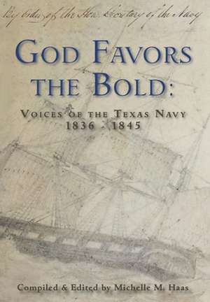 God Favors the Bold: Voices of the Texas Navy 1836-1845 de Michelle M. Haas