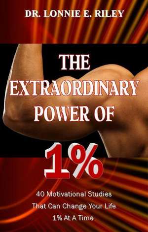 The Extraordinary Power of 1%: 40 Motivational Studies That Can Change Your Life 1% at a Time. de Lonnie E. Riley