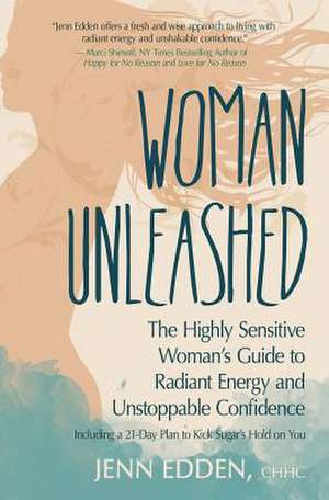 Woman Unleashed: The Highly Sensitive Woman's Guide to Radiant Energy, Unstoppable Confidence, and a 21-Day Plan to Kick Sugar's Hold o de Jenn Edden