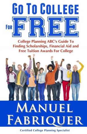 Go to College for Free: College Planning ABC's Guide to Finding Scholarships, Financial Aid and Free Tuition Awards for College de Manuel Fabriquer