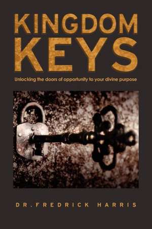 Kingdom Keys: Unlocking the Doors of Opportunity to Your Divine Purpose de Fredrick Harris